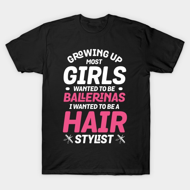 Growing Up Most Girls Wanted To Be Ballerinas I Wanted To Be A Hairstylist T-Shirt by stuch75